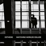 ESTHESIS - Watching Worlds Collide